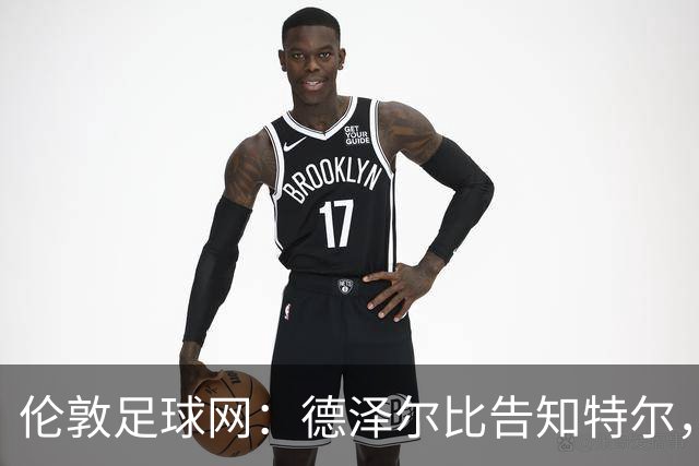 伦敦足球网：德泽尔比告知特尔，他下赛季将会得到重用